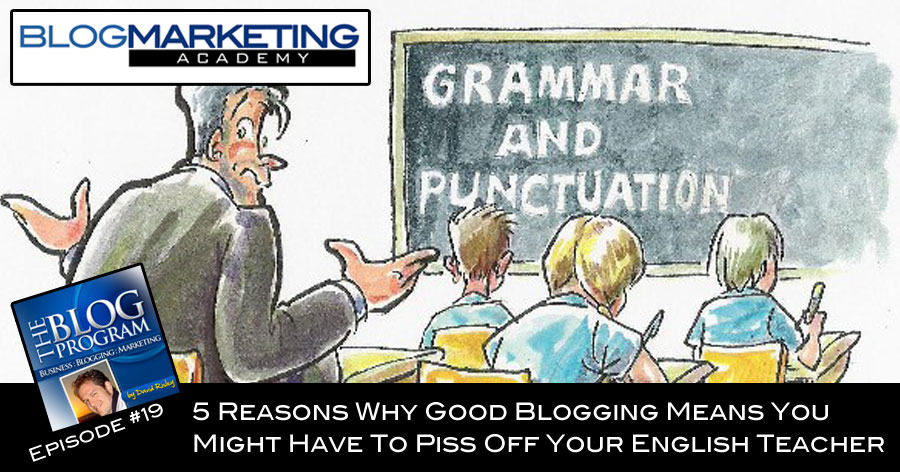5 Reasons Why Good Blogging Means You Might Have To Piss Off Your English Teacher