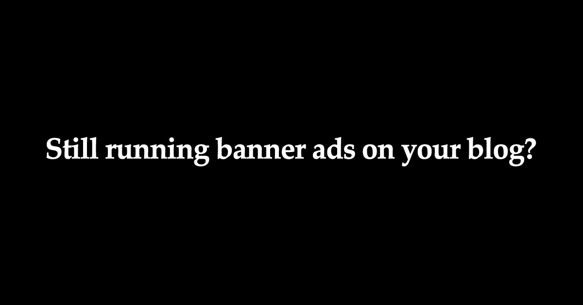 5 Reasons Why Banner Advertising Is The DUMBEST Way To Monetize Your Blog